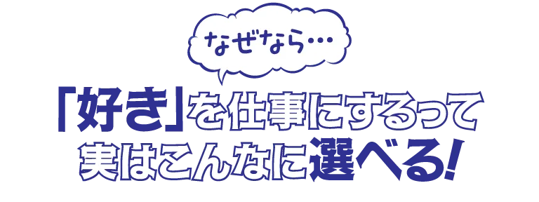 なぜなら「好き」を仕事にするって実はこんなに選べる!