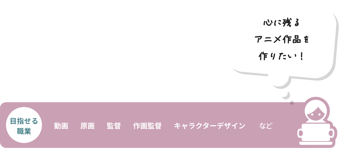 心に残るアニメ作品を作りたい！ 目指せる職業 動画 原画 監督 作画監督 キャラクターデザイン など