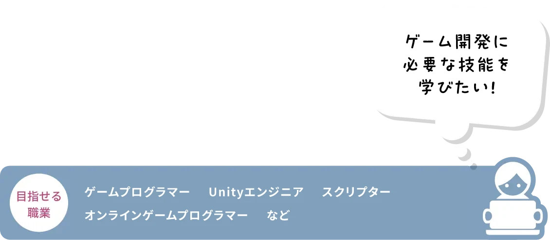 イラストで人々に感動を与えたい！ 目指せる職業 ゲームプログラマー Unityエンジニア スクリプター オンラインゲームプログラマー など​